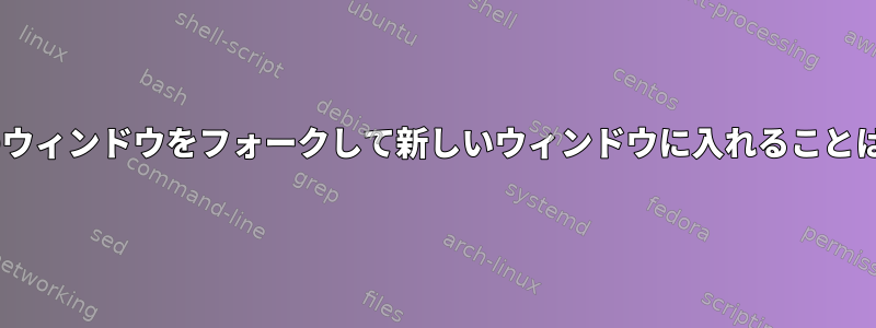 tmuxで現在のウィンドウをフォークして新しいウィンドウに入れることはできますか？