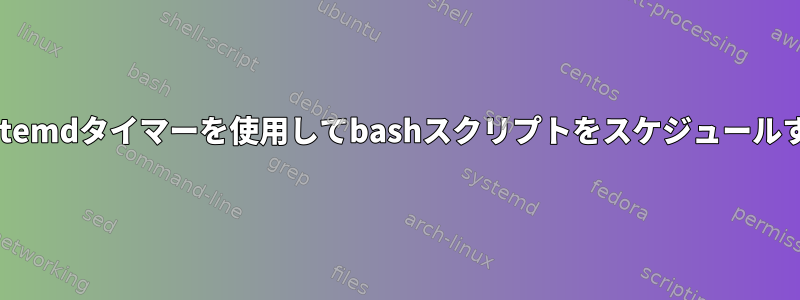 systemdタイマーを使用してbashスクリプトをスケジュールする