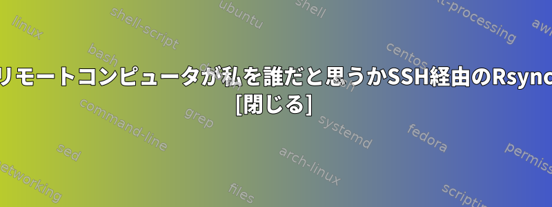 リモートコンピュータが私を誰だと思うかSSH経由のRsync [閉じる]