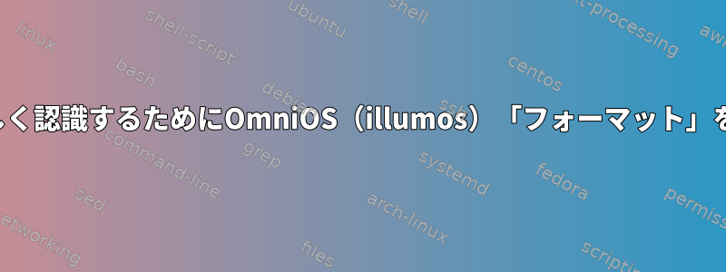 ディスク構造を正しく認識するためにOmniOS（illumos）「フォーマット」を強制する方法は？