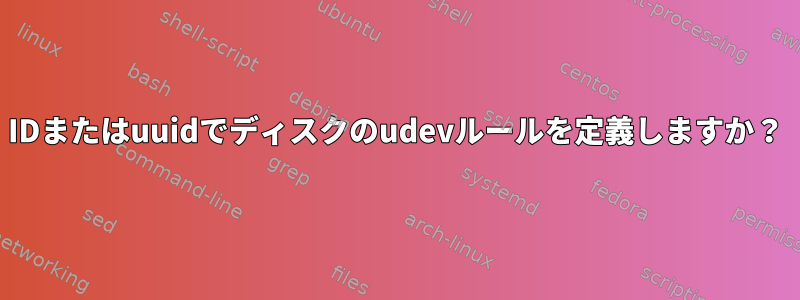 IDまたはuuidでディスクのudevルールを定義しますか？