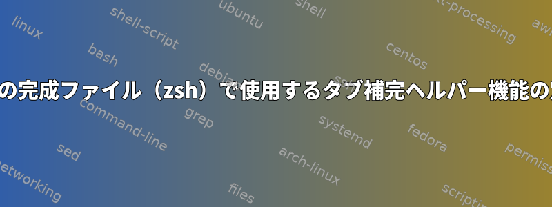 複数の完成ファイル（zsh）で使用するタブ補完ヘルパー機能の定義