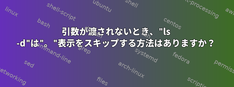 引数が渡されないとき、"ls -d"は"。"表示をスキップする方法はありますか？