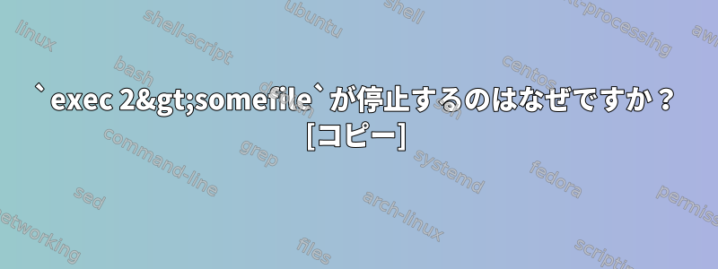 `exec 2&gt;somefile`が停止するのはなぜですか？ [コピー]