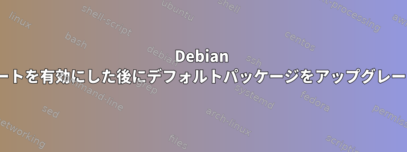 Debian Stretchはバックポートを有効にした後にデフォルトパッケージをアップグレードしようとします。