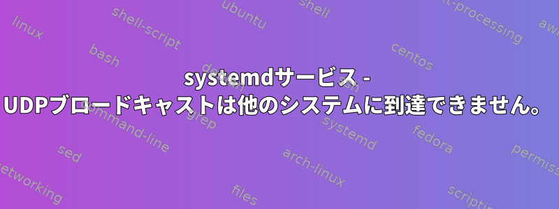 systemdサービス - UDPブロードキャストは他のシステムに到達できません。