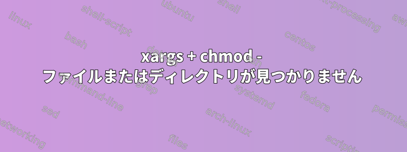 xargs + chmod - ファイルまたはディレクトリが見つかりません