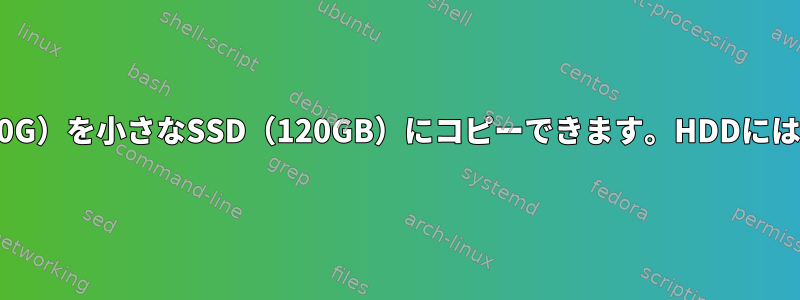 ddを使用してデュアルブートHDD（350G）を小さなSSD（120GB）にコピーできます。HDDには2つのOSのうちの1つしかありません。