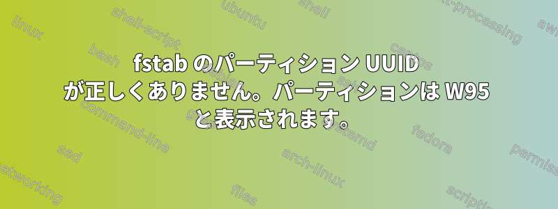 fstab のパーティション UUID が正しくありません。パーティションは W95 と表示されます。