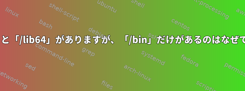 「/lib」と「/lib64」がありますが、「/bin」だけがあるのはなぜですか？