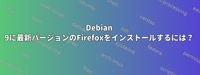 Debian 9に最新バージョンのFirefoxをインストールするには？