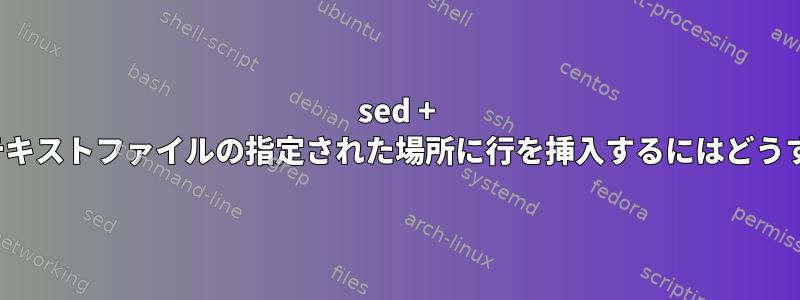 sed + regexを使用してテキストファイルの指定された場所に行を挿入するにはどうすればよいですか？