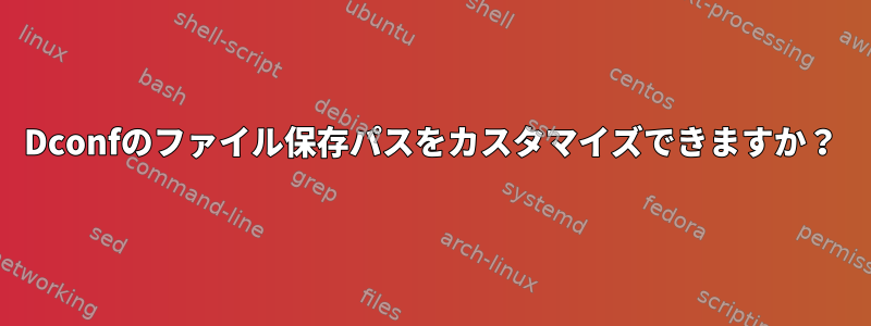 Dconfのファイル保存パスをカスタマイズできますか？