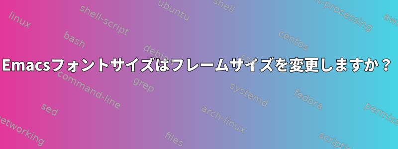 Emacsフォントサイズはフレームサイズを変更しますか？