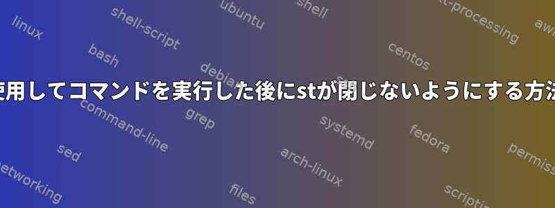 -eを使用してコマンドを実行した後にstが閉じないようにする方法は？