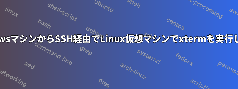 PuTTY経由でWindowsマシンからSSH経由でLinux仮想マシンでxtermを実行しようとしています。