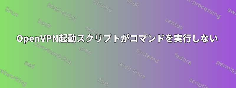 OpenVPN起動スクリプトがコマンドを実行しない