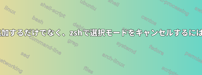 $BUFFERにテキストを追加するだけでなく、zshで選択モードをキャンセルするにはどうすればよいですか？