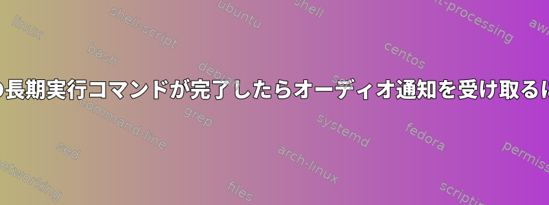 複数の長期実行コマンドが完了したらオーディオ通知を受け取るには？