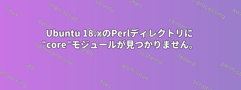 Ubuntu 18.xのPerlディレクトリに "core"モジュールが見つかりません。