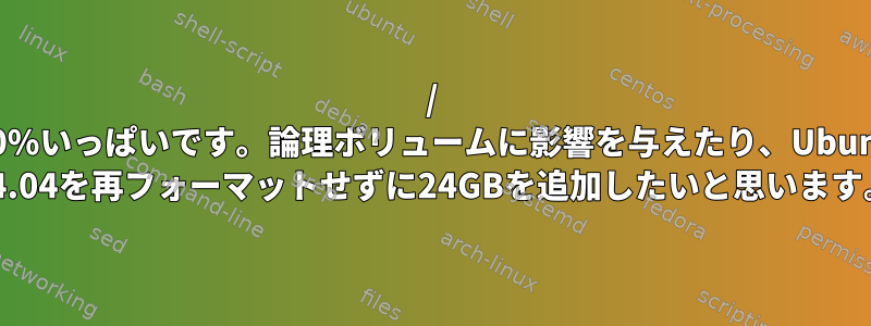 / 100%いっぱいです。論理ボリュームに影響を与えたり、Ubuntu 14.04を再フォーマットせずに24GBを追加したいと思います。