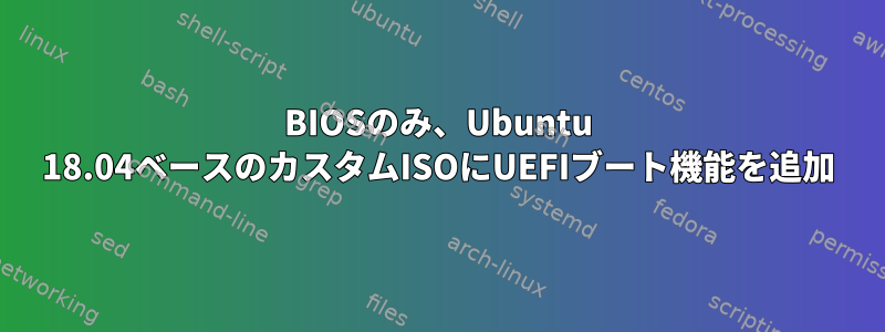 BIOSのみ、Ubuntu 18.04ベースのカスタムISOにUEFIブート機能を追加