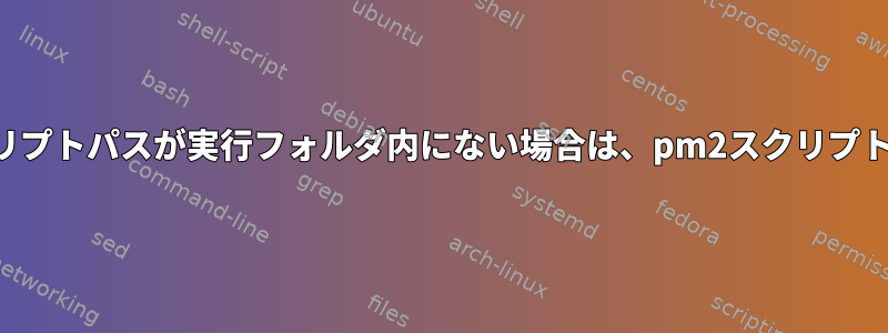 スクリプトパスが実行フォルダ内にない場合は、pm2スクリプト変数