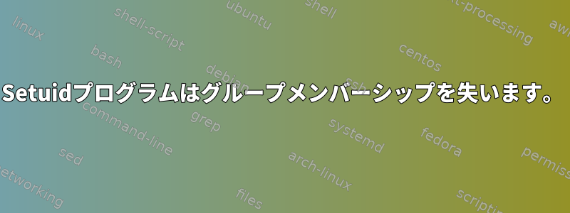 Setuidプログラムはグループメンバーシップを失います。