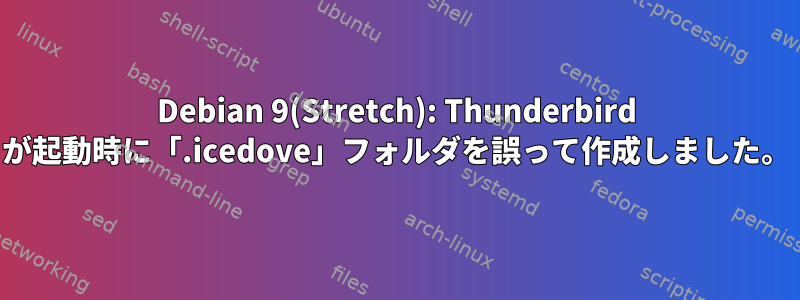 Debian 9(Stretch): Thunderbird が起動時に「.icedove」フォルダを誤って作成しました。