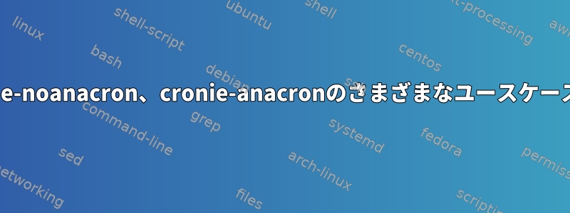 cronie、cronie-noanacron、cronie-anacronのさまざまなユースケースは何ですか？