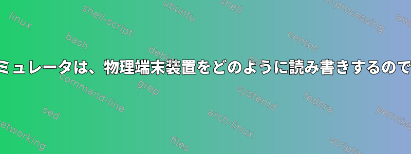 端末エミュレータは、物理端末装置をどのように読み書きするのですか？