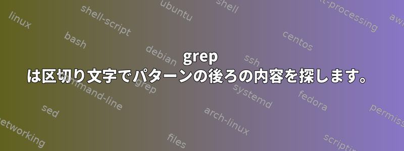 grep は区切り文字でパターンの後ろの内容を探します。