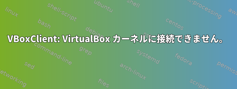 VBoxClient: VirtualBox カーネルに接続できません。