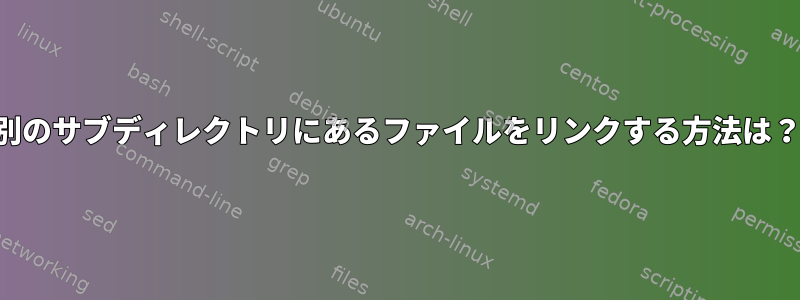 別のサブディレクトリにあるファイルをリンクする方法は？