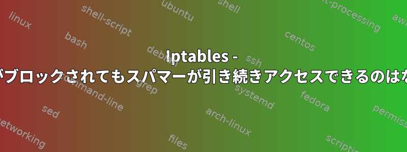 Iptables - IPスコープがブロックされてもスパマーが引き続きアクセスできるのはなぜですか？