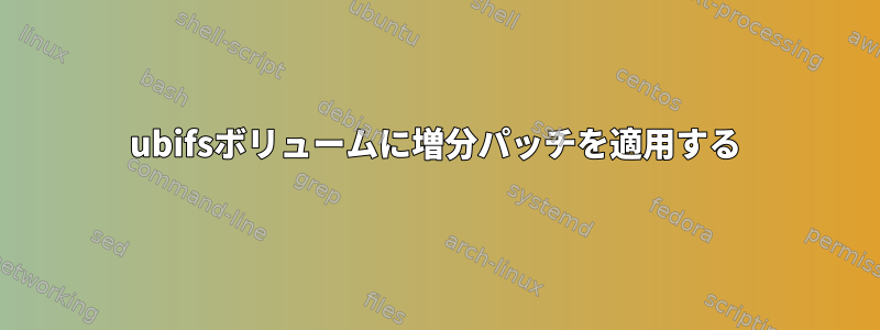 ubifsボリュームに増分パッチを適用する