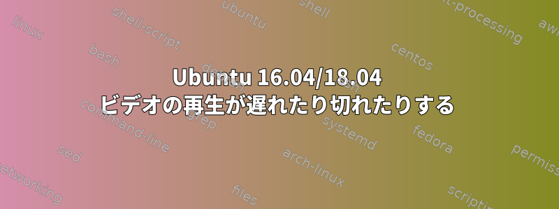 Ubuntu 16.04/18.04 ビデオの再生が遅れたり切れたりする