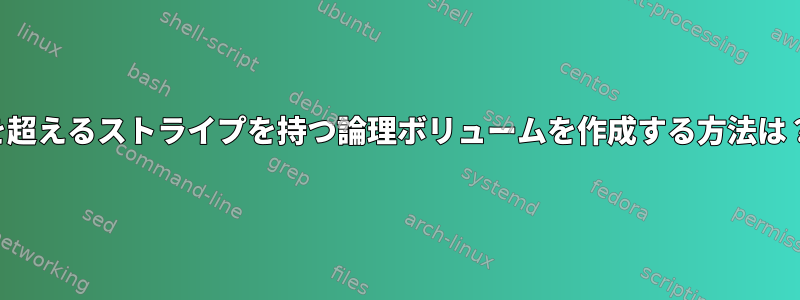 128を超えるストライプを持つ論理ボリュームを作成する方法は？