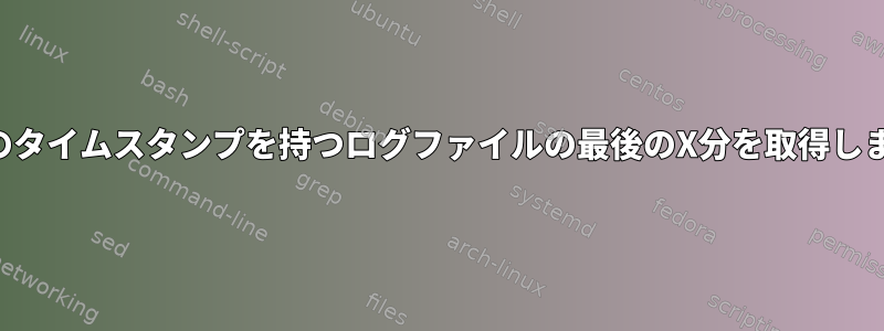 特定のタイムスタンプを持つログファイルの最後のX分を取得します。