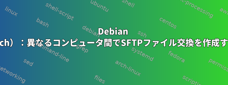 Debian 9（Stretch）：異なるコンピュータ間でSFTPファイル交換を作成するには？