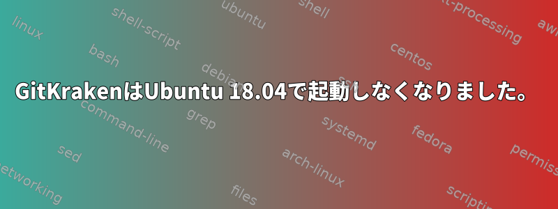 GitKrakenはUbuntu 18.04で起動しなくなりました。