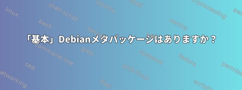 「基本」Debianメタパッケージはありますか？