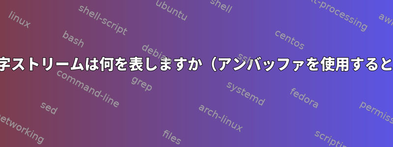 この文字ストリームは何を表しますか（アンバッファを使用するとき）？