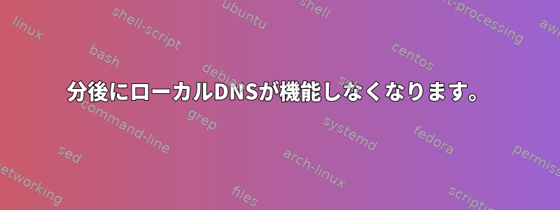 5分後にローカルDNSが機能しなくなります。