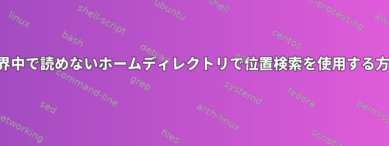 世界中で読めないホームディレクトリで位置検索を使用する方法