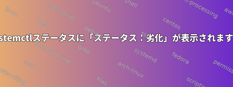 systemctlステータスに「ステータス：劣化」が表示されます。