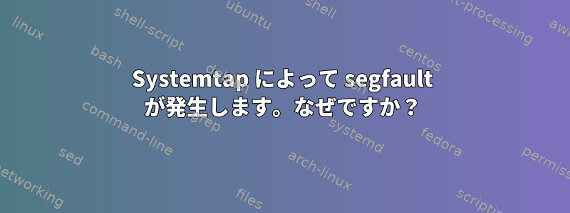 Systemtap によって segfault が発生します。なぜですか？