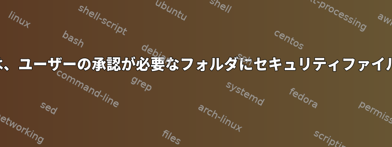 アクセスするには、ユーザーの承認が必要なフォルダにセキュリティファイルを保存します。