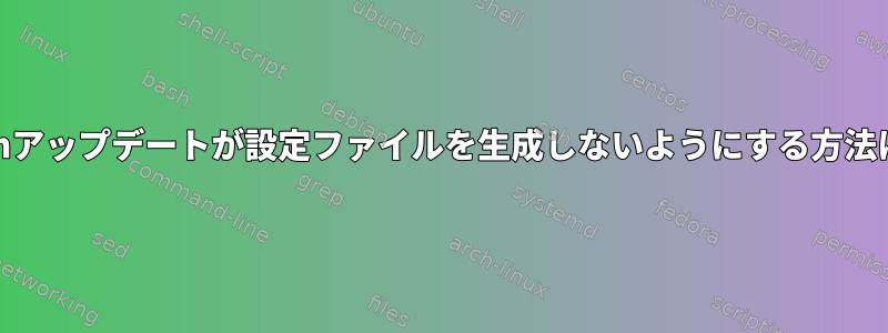 yumアップデートが設定ファイルを生成しないようにする方法は？