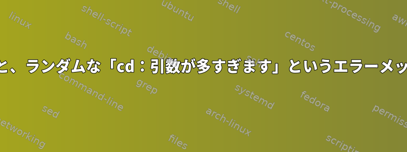 他のコマンドを使用すると、ランダムな「cd：引数が多すぎます」というエラーメッセージが表示されます。